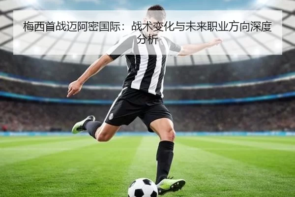 梅西首战迈阿密国际：战术变化与未来职业方向深度分析